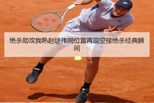 绝杀助攻我熟赵继伟同位置再现空接绝杀经典瞬间